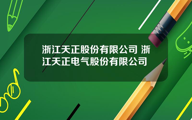 浙江天正股份有限公司 浙江天正电气股份有限公司